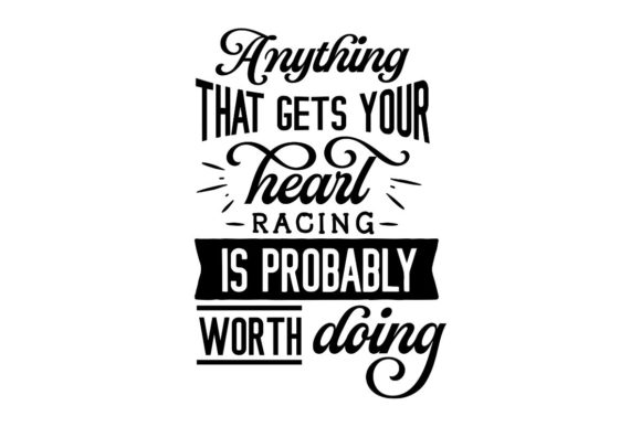 Anything That Gets Your Heart Racing is Probably Worth Doing