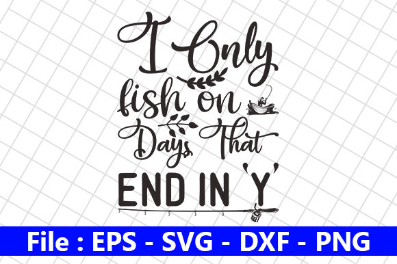I Only Fish on Days That End in ‘Y’ Graphics and Crafts